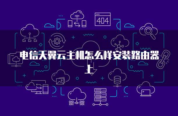 电信天翼云主机怎么样安装路由器上