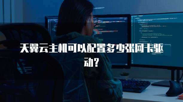 天翼云主机可以配置多少张网卡驱动？