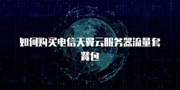 如何购买电信天翼云服务器流量套餐包