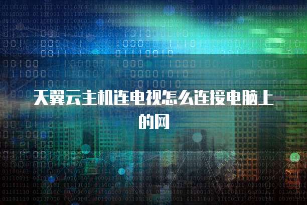 天翼云主机连电视怎么连接电脑上的网