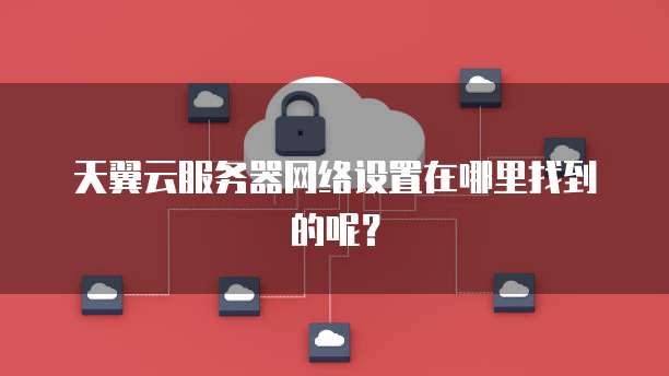 天翼云服务器网络设置在哪里找到的呢？