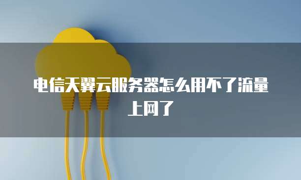电信天翼云服务器怎么用不了流量上网了
