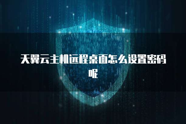 天翼云主机远程桌面怎么设置密码呢