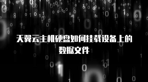 天翼云主机硬盘如何挂载设备上的数据文件