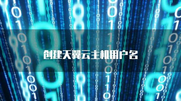 创建天翼云主机用户名