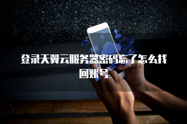 登录天翼云服务器密码忘了怎么找回账号