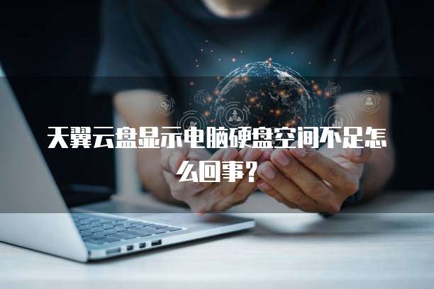 天翼云盘显示电脑硬盘空间不足怎么回事？