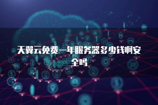 天翼云免费一年服务器多少钱啊安全吗