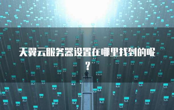 天翼云服务器设置在哪里找到的呢？
