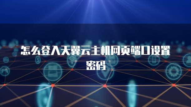 怎么登入天翼云主机网页端口设置密码