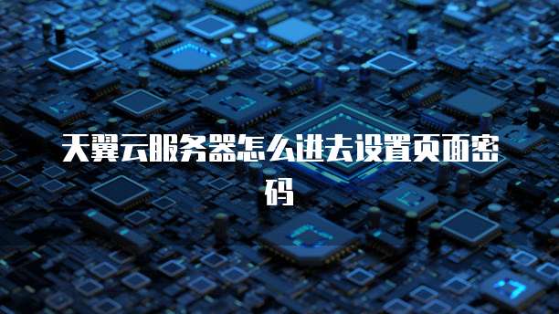 天翼云服务器怎么进去设置页面密码