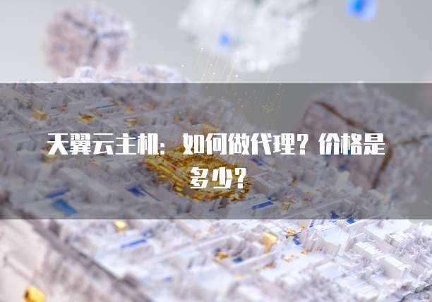 天翼云主机：如何做代理？价格是多少？