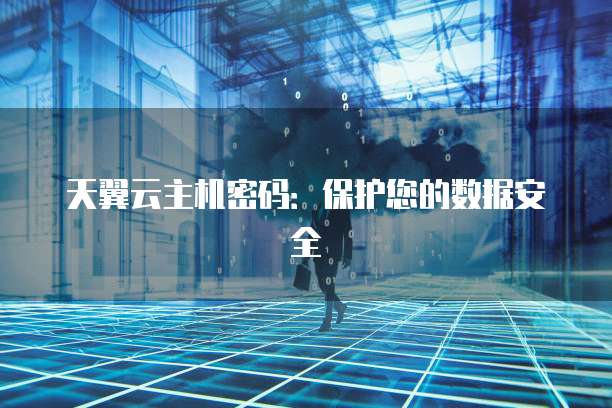 天翼云主机密码：保护您的数据安全