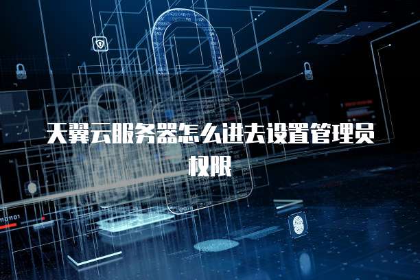 天翼云服务器怎么进去设置管理员权限