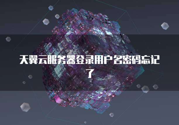 天翼云服务器登录用户名密码忘记了