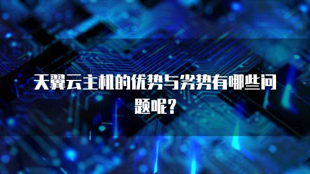天翼云主机的优势与劣势有哪些问题呢？