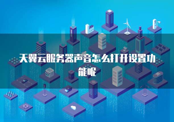 天翼云服务器声音怎么打开设置功能呢