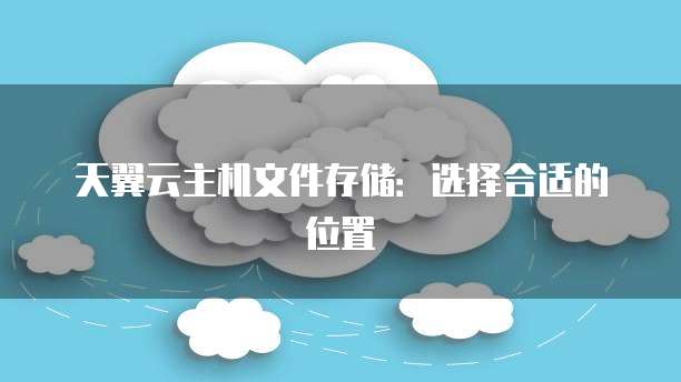 天翼云主机文件存储：选择合适的位置