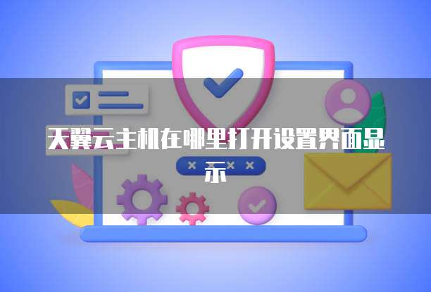 天翼云主机在哪里打开设置界面显示