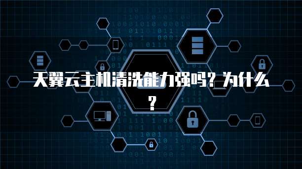 天翼云主机清洗能力强吗？为什么？