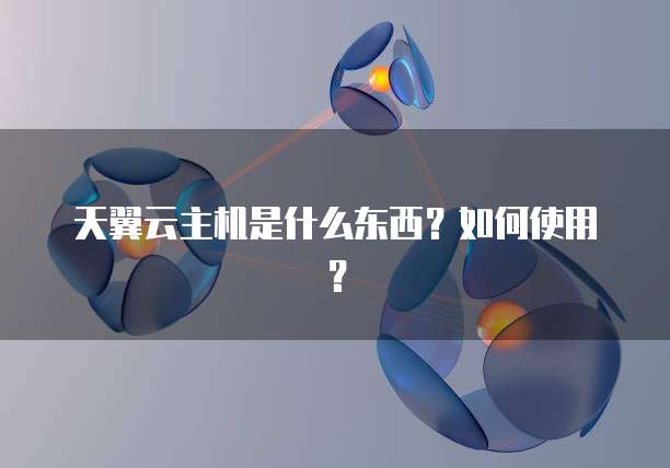 天翼云主机是什么东西？如何使用？