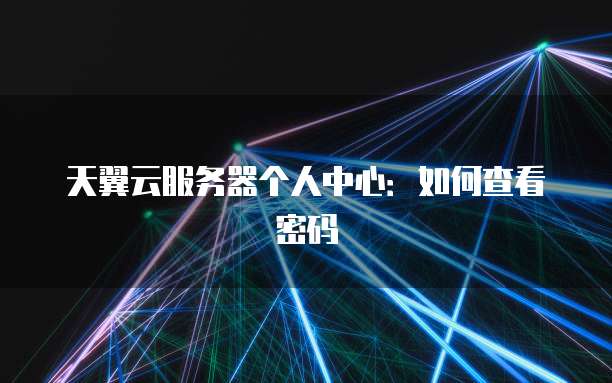 天翼云服务器个人中心：如何查看密码