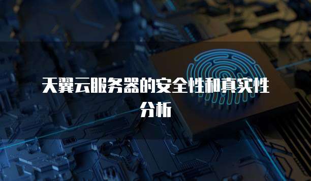 天翼云服务器的安全性和真实性分析