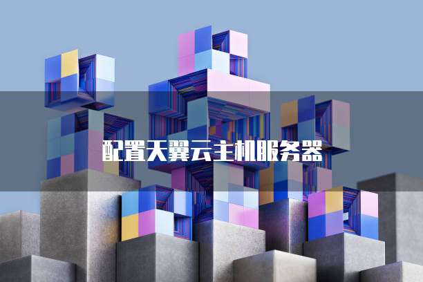 配置天翼云主机服务器