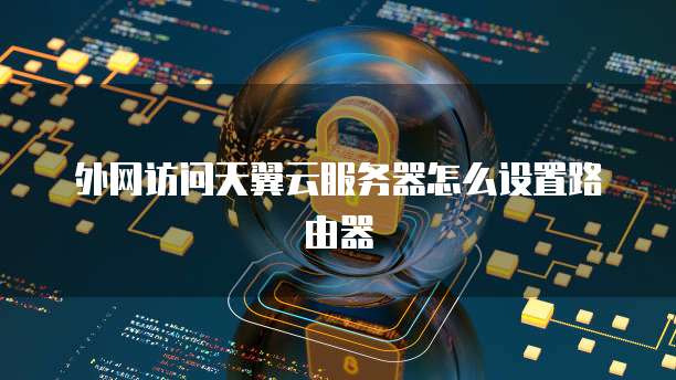外网访问天翼云服务器怎么设置路由器