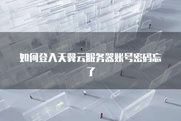 如何登入天翼云服务器账号密码忘了