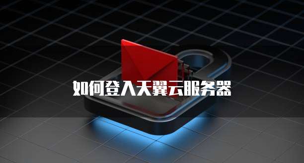 如何登入天翼云服务器