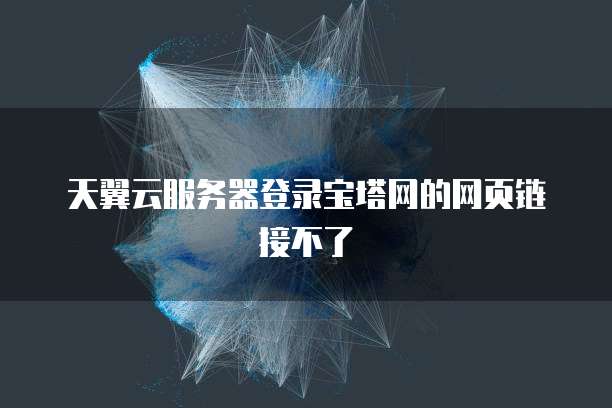 天翼云服务器登录宝塔网的网页链接不了