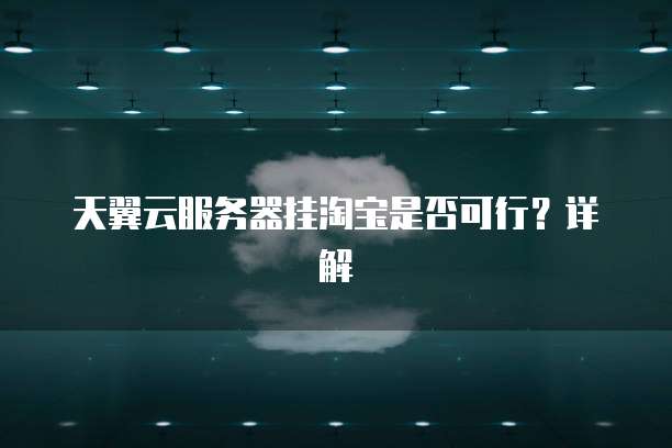 天翼云服务器挂淘宝是否可行？详解