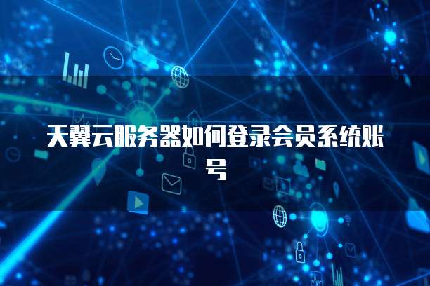 天翼云服务器如何登录会员系统账号