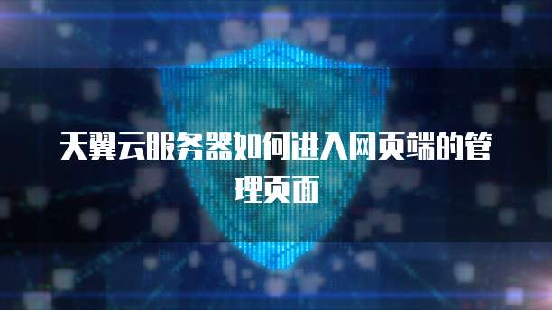 天翼云服务器如何进入网页端的管理页面