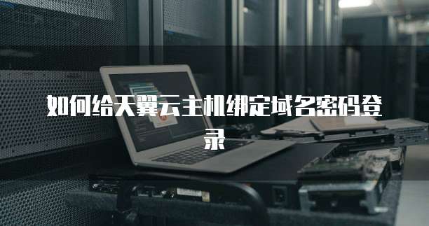 如何给天翼云主机绑定域名密码登录