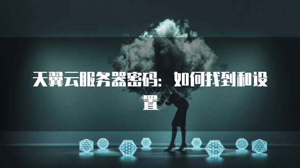 天翼云服务器密码：如何找到和设置