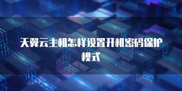天翼云主机怎样设置开机密码保护模式