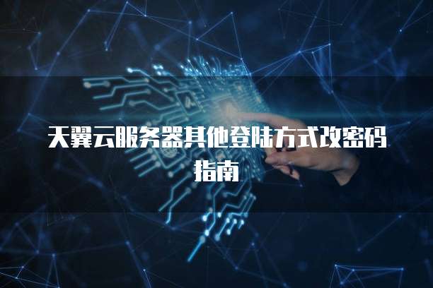 天翼云服务器其他登陆方式改密码指南