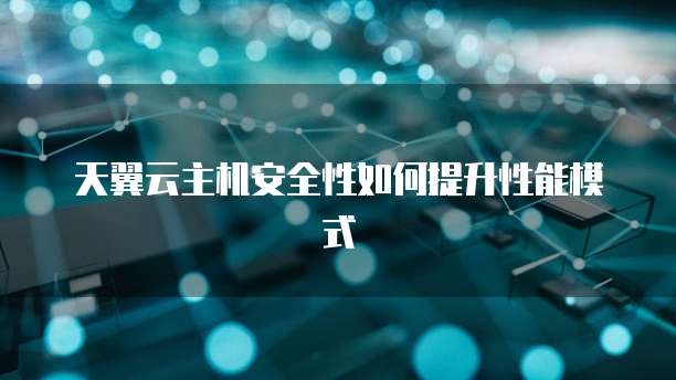 天翼云主机安全性如何提升性能模式