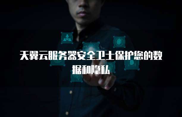 天翼云服务器安全卫士保护您的数据和隐私
