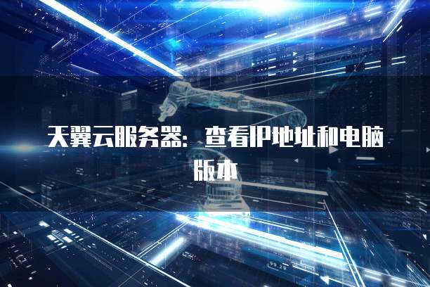 天翼云服务器：查看IP地址和电脑版本