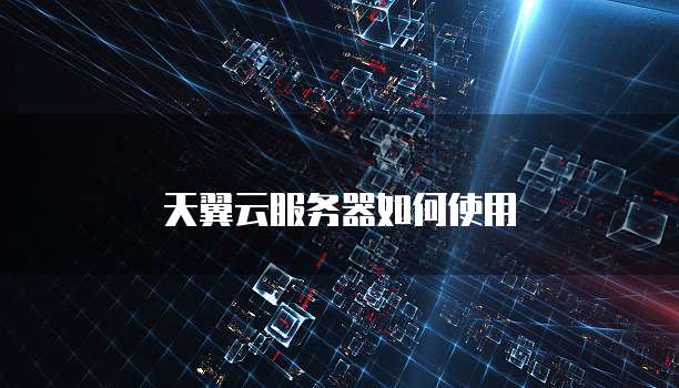天翼云服务器如何使用