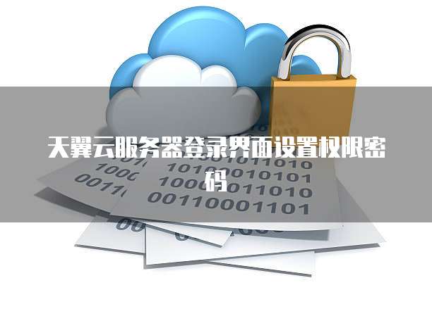 天翼云服务器登录界面设置权限密码