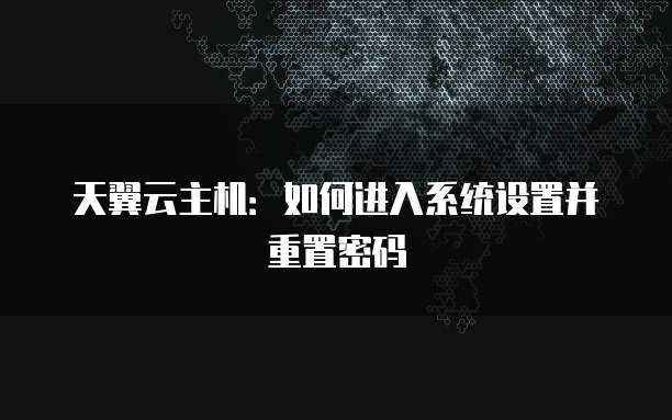天翼云主机：如何进入系统设置并重置密码