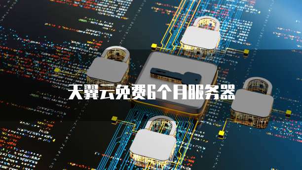 天翼云免费6个月服务器