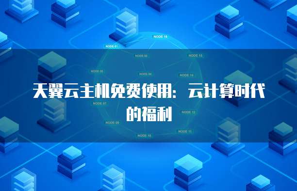 天翼云主机免费使用：云计算时代的福利