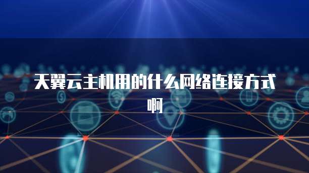 天翼云主机用的什么网络连接方式啊