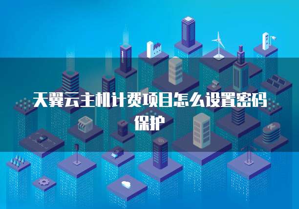 天翼云主机计费项目怎么设置密码保护