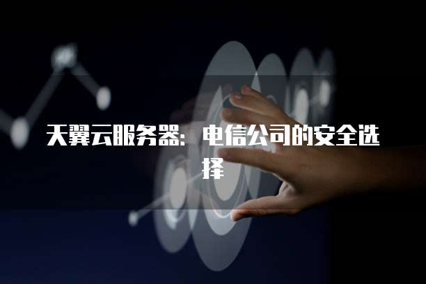 天翼云服务器：电信公司的安全选择